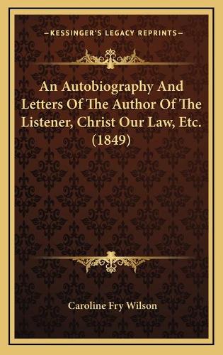An Autobiography And Letters Of The Author Of The Listener, Christ Our Law, Etc. (1849)