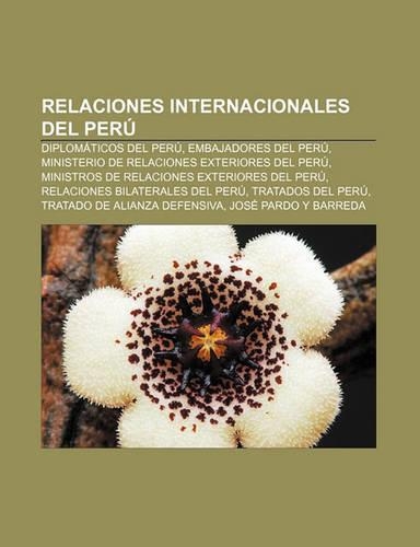 Relaciones Internacionales del Peru: Diplomaticos del Peru, Embajadores del Peru, Ministerio de Relaciones Exteriores del Peru(Spanish)