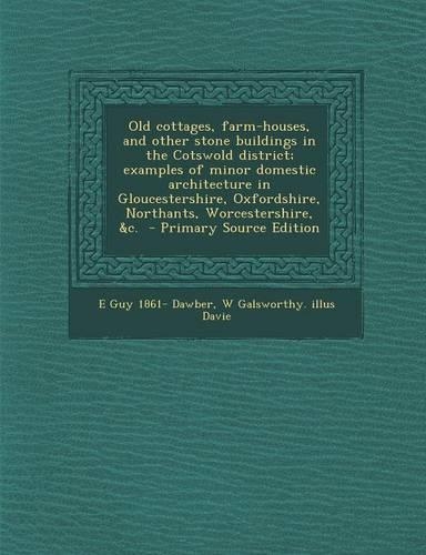 Old Cottages, Farm-Houses, and Other Stone Buildings in the Cotswold District; Examples of Minor Domestic Architecture in Gloucestershire, Oxfordshire, Northants, Worcestershire, &C.