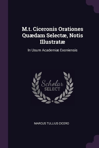 M.t. Ciceronis Orationes Quædam Selectæ, Notis Illustratæ