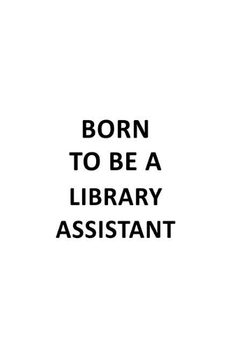 Born To Be A Library Assistant: Original Library Assistant Notebook, Library Secretary Journal Gift, Diary, Doodle Gift or Notebook - 6 x 9 Compact Size, 109 Blank Lined Pages