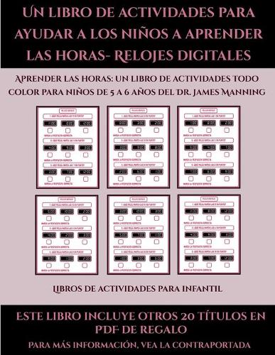 Libros de actividades para infantil (Un libro de actividades para ayudar a los niños a aprender las horas- Relojes digitales): Este libro contiene 30 fichas con actividades a todo color para niños de 5 a 6 años(48 Libros de Actividades Para Infantil)