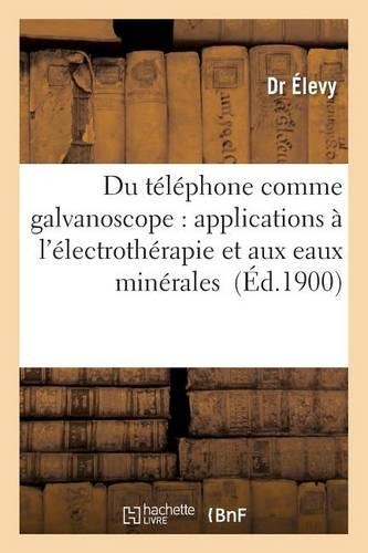 Du Téléphone Comme Galvanoscope: Applications À l'Électrothérapie Et Aux Eaux Minérales: (Sciences)
