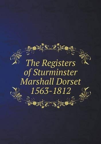 The Registers of Sturminster Marshall Dorset 1563-1812