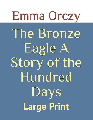 The Bronze Eagle A Story of the Hundred Days: Large Print