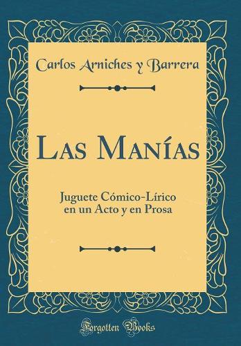 Las Manías: Juguete Cómico-Lírico en un Acto y en Prosa (Classic Reprint)