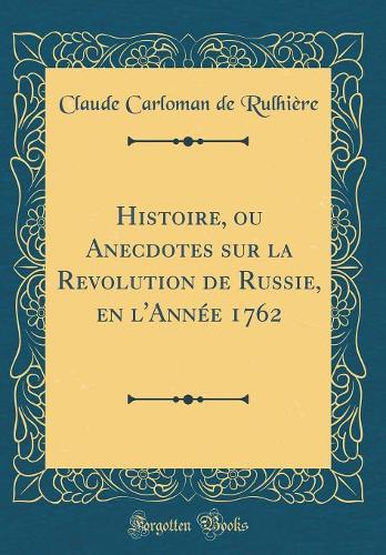 Histoire, ou Anecdotes sur la Revolution de Russie, en l'Année 1762 (Classic Reprint)