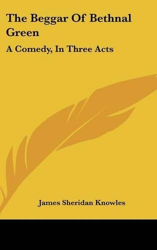 The Beggar Of Bethnal Green: A Comedy, In Three Acts