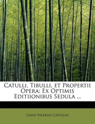 Catulli, Tibulli, Et Propertii Opera: Ex Optimis Editiionibus Sedula ...(Latin)