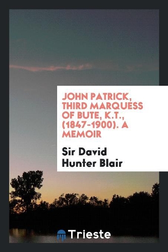 John Patrick, Third Marquess of Bute, K.T., 1847-1900; A Memoir