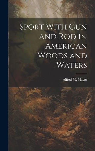 Sport With gun and rod in American Woods and Waters