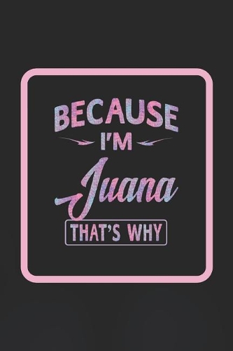 Because I'm Juana That's Why: First Name Funny Sayings Personalized Customized Names Women Girl Gift Notebook Journal