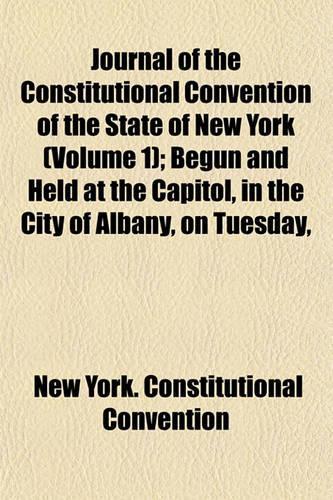 Journal of the Constitutional Convention of the State of New York; Begun and Held at the Capitol, in the City of Albany, on Tuesday, the Eighth Day of May, 1894 Volume 1