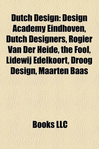 Dutch Design: Design Academy Eindhoven, Dutch Designers, Rogier Van Der Heide, the Fool, Lidewij Edelkoort, Droog Design, Maarten Baas(English)