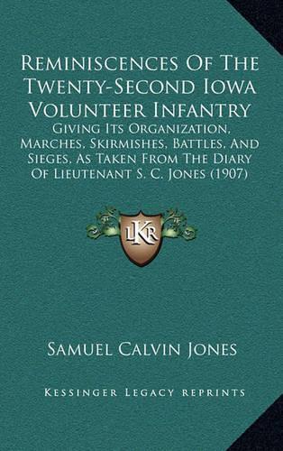Reminiscences of the Twenty-Second Iowa Volunteer Infantry: Giving Its Organization, Marches, Skirmishes, Battles, and Sieges, as Taken from the Diary of Lieutenant S. C. Jones (1907)(English)