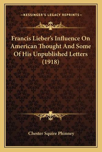 Francis Lieber's Influence On American Thought And Some Of His Unpublished Letters (1918)