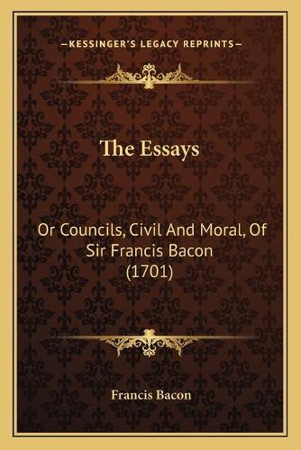 The Essays: Or Councils, Civil And Moral, Of Sir Francis Bacon (1701)