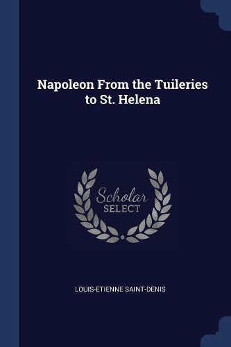 Napoleon From the Tuileries to St. Helena