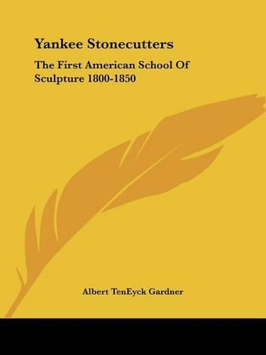 Yankee Stonecutters: The First American School Of Sculpture 1800-1850(English)