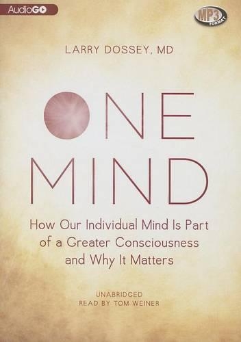 One Mind: How Our Individual Mind Is Part of a Greater Consciousness and Why It Matters