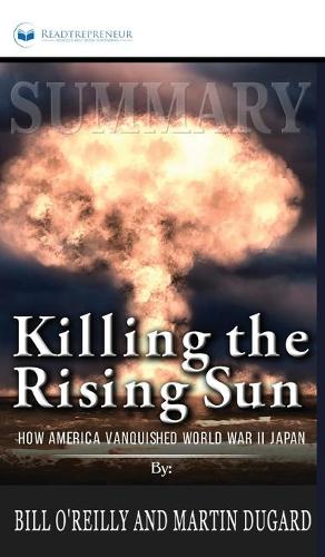 Summary of Killing the Rising Sun: How America Vanquished World War II Japan by Bill O'Reilly and Martin Dugard