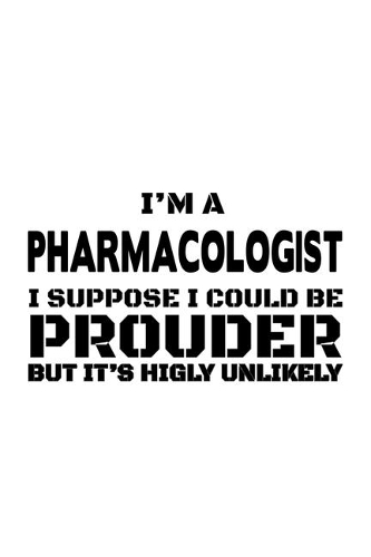I'm A Pharmacologist I Suppose I Could Be Prouder But It's Highly Unlikely