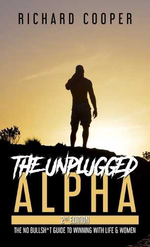 Unplugged Alpha (2nd Edition): The No Bullsh*t Guide to Winning with Life & Women