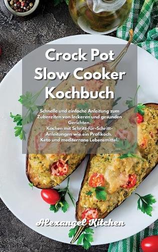 Crock Pot Slow Cooker Kochbuch: Schnelle und einfache Anleitung zum Zubereiten von leckeren und gesunden Gerichten. Kochen mit Schritt-für-Schritt-Anleitungen wie ein Profikoch. Ke