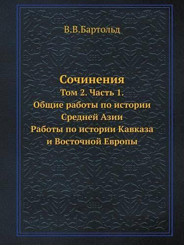 Sochineniya Tom 2. Chast 1. Obschie Raboty Po Istorii Srednej Azii. Raboty Po Istorii Kavkaza I Vostochnoj Evropy: (Russian)
