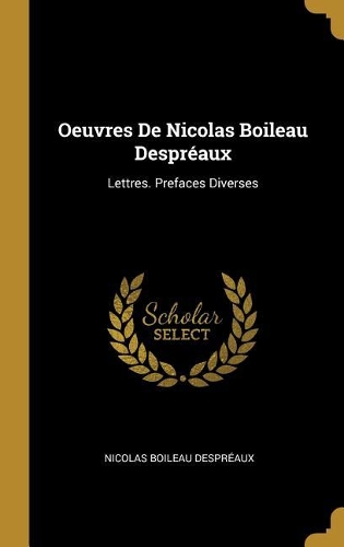 Oeuvres De Nicolas Boileau Despréaux: Lettres. Prefaces Diverses