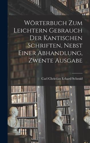 Wörterbuch Zum Leichtern Gebrauch Der Kantischen Schriften, Nebst Einer Abhandlung, Zwente Ausgabe