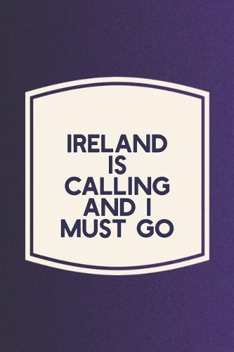 Ireland Is Calling And I Must Go: Funny Sayings on the cover Journal 104 Lined Pages for Writing and Drawing, Everyday Humorous, 365 days to more Humor & Happiness Year Long Journal 
