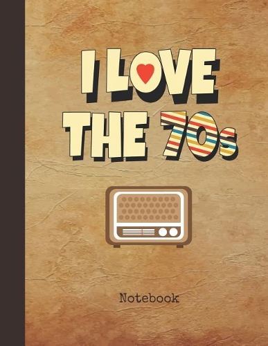I Love the 70s Notebook: Blank Writing Note Pad Journal Television Cover Wide Ruled Lined Paper for Journalists & Writers & for Note Taking Students Write about Your Life & 