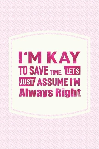 I'm Kay to Save Time, Let's Just Assume I'm Always Right