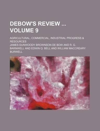 Debow's Review Volume 9; Agricultural, Commercial, Industrial Progress & Resources