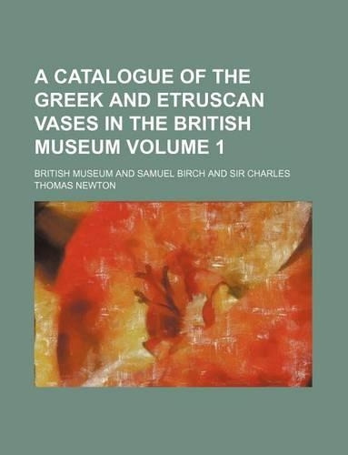 A Catalogue of the Greek and Etruscan Vases in the British Museum Volume 1