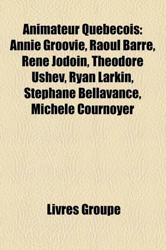 Animateur Quebecois: Annie Groovie, Raoul Barre, Rene Jodoin, Theodore Ushev, Ryan Larkin, Stephane Bellavance, Michele Cournoyer(French)