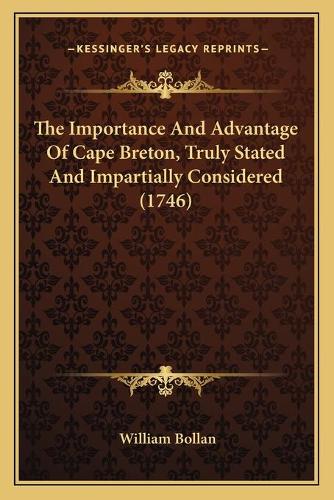 Importance And Advantage Of Cape Breton, Truly Stated And Impartially Considered (1746): (English)