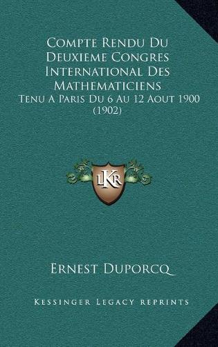 Compte Rendu Du Deuxieme Congres International Des Mathematiciens: Tenu A Paris Du 6 Au 12 Aout 1900 (1902)(French)