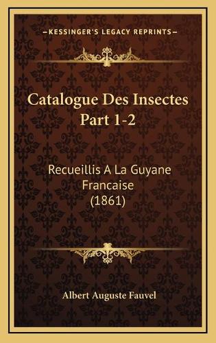 Catalogue Des Insectes Part 1-2: Recueillis A La Guyane Francaise (1861)(French)