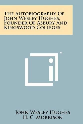 The Autobiography Of John Wesley Hughes, Founder Of Asbury And Kingswood Colleges