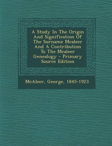 A Study in the Origin and Signification of the Surname McAleer and a Contribution to the McAleer Genealogy - Primary Source Edition