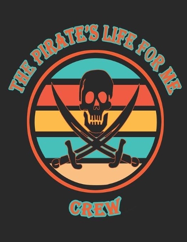 The Pirate's Life For Me Crew: 8.5x11. 110 page. Wide Rule. Funny Pirate Vintage Skull Crossbone Sword journal composition book (Notebook School Office Supplies)