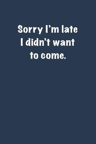 Sorry I'm late I didnt want to come.: 6x9 Journal