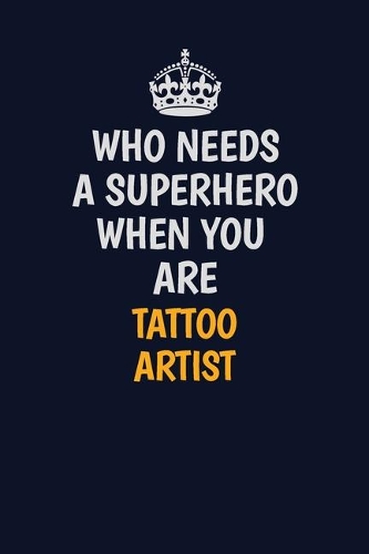 Who Needs A Superhero When You Are Tattoo Artist: Career journal, notebook and writing journal for encouraging men, women and kids. A framework for building your career.