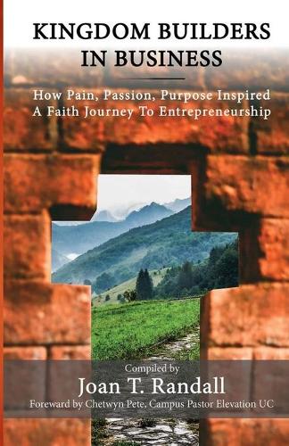 Kingdom Builders in Business: How Pain, Passion, Purpose Inspired A Faith Journey to Entrepreneurship(1 Anthology)