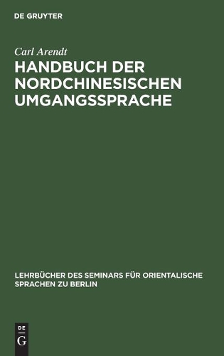 Handbuch Der Nordchinesischen Umgangssprache: Teil 1: Allgemeine Einleitung in Das Chinesische Sprachstudium(71 Lehrbücher Des Seminars Für Orientalische Sprachen Zu Berlin, 37, 1)