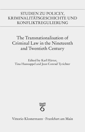 The Transnationalisation of Criminal Law in the Nineteenth and Twentieth Century: Political Crime, Police Cooperation, Security Regimes and Normative Orders(Studien Zu Policey Und Policeywissenschaft. AB 2015: Studien)