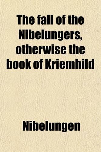 The Fall of the Nibelungers, Otherwise the Book of Kriemhild; A Tr. by W.N. Lettsom. a Tr. by W.N. Lettsom