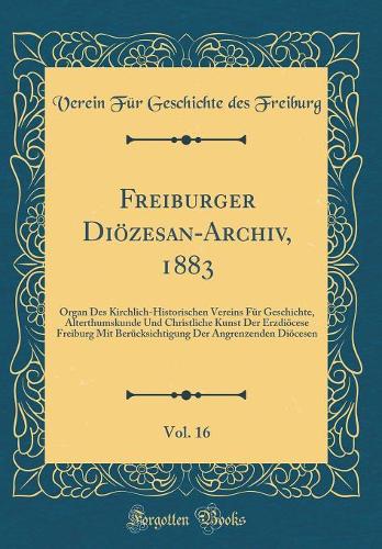 Freiburger DiÃ¶zesan-Archiv, 1883, Vol. 16: Organ Des Kirchlich-Historischen Vereins FÃ¼r Geschichte, Alterthumskunde Und Christliche Kunst Der ErzdiÃ¶cese Freiburg Mit BerÃ¼cksichtigung Der Angrenzenden DiÃ¶cesen (Classic Reprint)